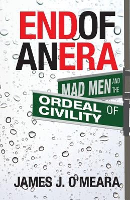 End of an Era: Mad Men and the Ordeal of Civility by O'Meara, James J.