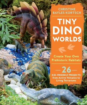 Tiny Dino Worlds: Create Your Own Prehistoric Habitats by Kortsch, Christine Bayles