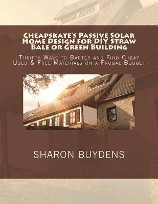 Cheapskate's Passive Solar Home Design for DIY Straw Bale or Green Building: Thrifty Ways to Barter and Find Cheap Used & Free Materials on a Frugal B by Buydens, Sharon