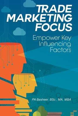 Trade Marketing Focus: Empower Key Influencing Factors by Pa Basheer, Bsc Ma