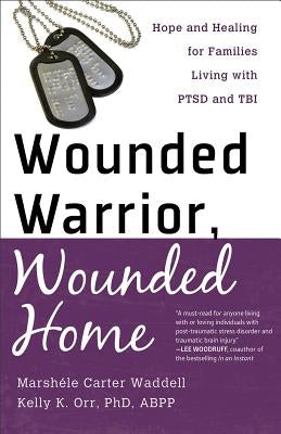 Wounded Warrior, Wounded Home: Hope and Healing for Families Living with PTSD and TBI by Carter, Marshele