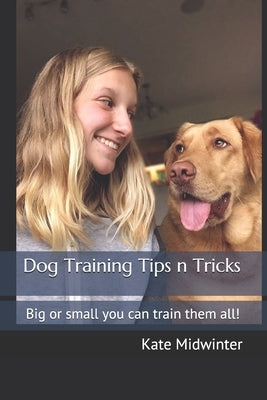 Dog Training Tips n Tricks: Big or small you can train them all! by Midwinter, Kate