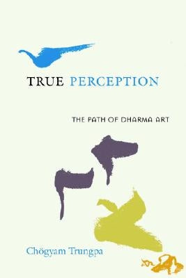 True Perception: The Path of Dharma Art by Trungpa, Chogyam