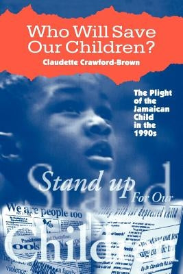 Who Will Save Our Children?: The Plight of the Jamaican Child in the Nineties by Crawford-Brown, Claudette
