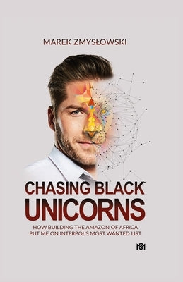 Chasing Black Unicorns: How building the Amazon of Africa put me on Interpol's Most Wanted list by Zmyslowski, Marek