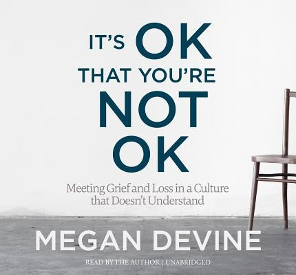 It's Ok That You're Not Ok: Meeting Grief and Loss in a Culture That Doesn't Understand by Devine, Megan