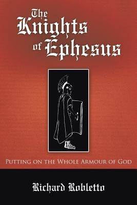The Knights of Ephesus: Putting on the Whole Armour of God by Robletto, Richard