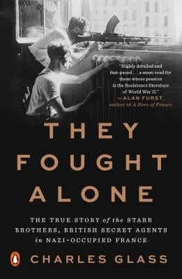 They Fought Alone: The True Story of the Starr Brothers, British Secret Agents in Nazi-Occupied France by Glass, Charles