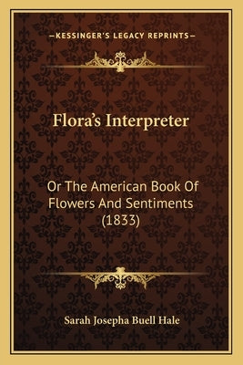 Flora's Interpreter: Or The American Book Of Flowers And Sentiments (1833) by Hale, Sarah Josepha Buell