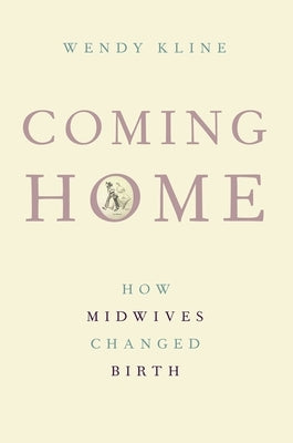 Coming Home: How Midwives Changed Birth by Kline, Wendy