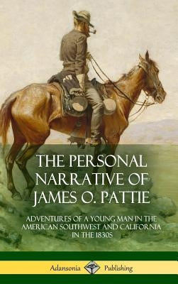 The Personal Narrative of James O. Pattie: Adventures of a Young Man in the American Southwest and California in the 1830s (Hardcover) by Pattie, James Ohio