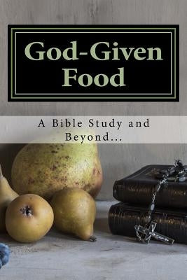 God-Given Food: A Bible Study and Beyond... by Marie, Celia