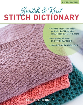 Switch & Knit Stitch Dictionary: Choose Any Yarn and Any of the 12 Patterns for Cowls, Hats, Sweaters & More * Customize with Over 85 Stitch Patterns by Hedrick, Tabetha