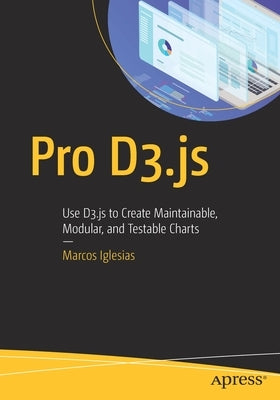 Pro D3.Js: Use D3.Js to Create Maintainable, Modular, and Testable Charts by Iglesias, Marcos