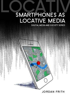 Smartphones as Locative Media by Frith, Jordan