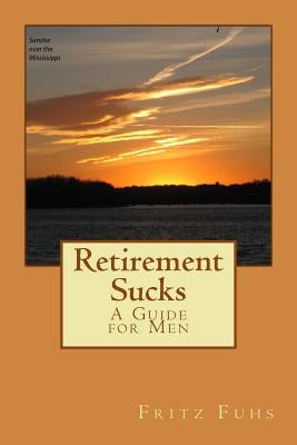 Retirement Sucks: A Guide for Men by Fuhs, Fritz