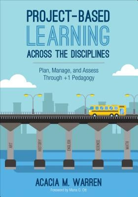 Project-Based Learning Across the Disciplines: Plan, Manage, and Assess Through +1 Pedagogy by Warren, Acacia M.