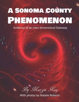 A Sonoma County Phenomenon: Evidence of an Inter-dimensional Gateway by Roberts, Natalie