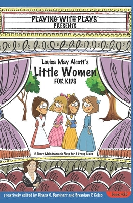 Louisa May Alcott's Little Women for Kids: 3 Short Melodramatic Plays for 3 Group Sizes by Barnhart, Khara C.