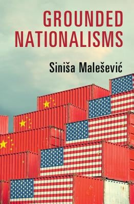 Grounded Nationalisms: A Sociological Analysis by Malesevic, Sinisa