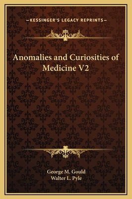 Anomalies and Curiosities of Medicine V2 by Gould, George M.