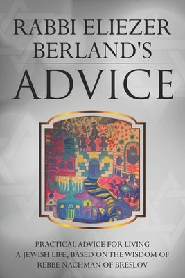 Rabbi Eliezer Berland's Advice: Practical advice for living a Jewish life, based on the wisdom of Rebbe Nachman of Breslov by Levy, Br
