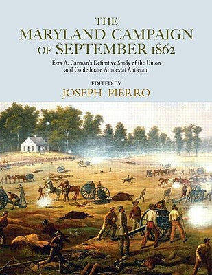 The Maryland Campaign of September 1862: Ezra A. Carman's Definitive Study of the Union and Confederate Armies at Antietam by Pierro, Joseph