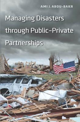 Managing Disasters through Public-Private Partnerships by Abou-Bakr, Ami J.