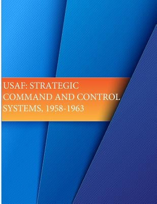USAF: Strategic Command and Control Systems, 1958-1963 by U. S. Air Force