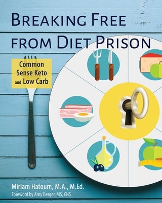 Breaking Free From Diet Prison: Common Sense Keto and Low Carb by Hatoum, Miriam