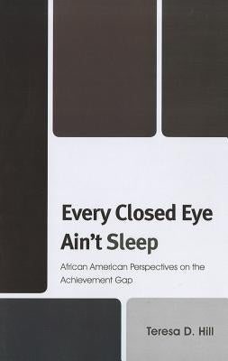 Every Closed Eye Ain't Sleep: African American Perspectives on the Achievement Gap by Hill, Teresa
