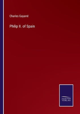 Philip II. of Spain by Gayarré, Charles