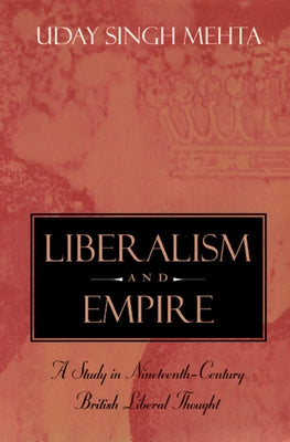 Liberalism and Empire: A Study in Nineteenth-Century British Liberal Thought by Mehta, Uday Singh