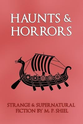Haunts & Horrors: Strange & Supernatural Fiction by M. P. Shiel by Shiel, M. P.