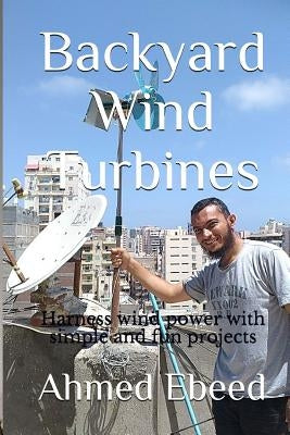 Backyard Wind Turbines: Harness wind power with simple and fun projects by Medhat, Sarah