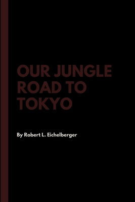 Our Jungle Road to Tokyo by Eichelberger, Robert L.