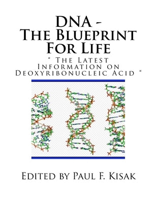 DNA - The Blueprint For Life: " The Latest Information on Deoxyribonucleic Acid " by Kisak, Paul F.
