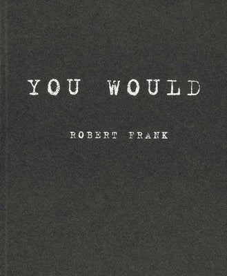 Robert Frank: You Would by Frank, Robert