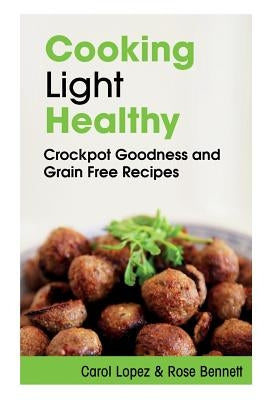 Cooking Light Healthy: Crockpot Goodness and Grain Free Recipes by Lopez, Carol