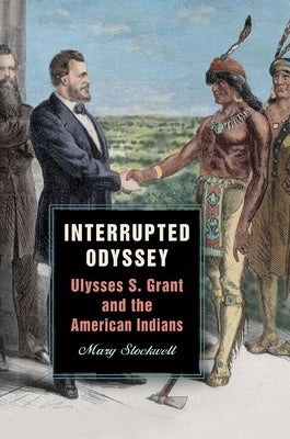 Interrupted Odyssey: Ulysses S. Grant and the American Indians by Stockwell, Mary
