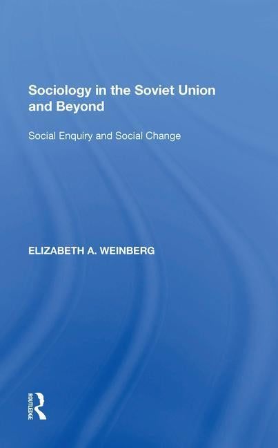 Sociology in the Soviet Union and Beyond: Social Enquiry and Social Change by Weinberg, Elizabeth A.