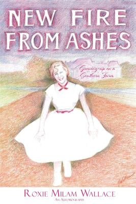 New Fire From Ashes: Growing-up on a Southern Farm by Wallace, Roxie Milam