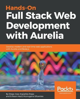 Hands-On Full Stack Web Development with Aurelia by Rojas, Diego Jose Argüelles
