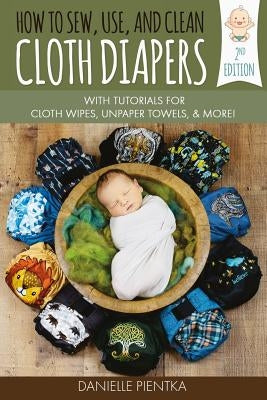 How to Sew, Use, and Clean Cloth Diapers: With Tutorials for Cloth Wipes, Unpaper Towels, and More! by Pientka, Danielle
