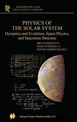 Physics of the Solar System: Dynamics and Evolution, Space Physics, and Spacetime Structure by Bertotti, Bruno