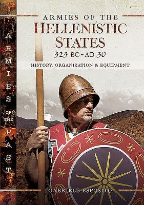 Armies of the Hellenistic States 323 BC - AD 30: History, Organization and Equipment by Esposito, Gabriele