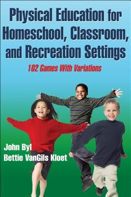 Physical Education for Homeschool, Classroom, and Recreation Settings: 102 Games with Variations by Byl, John