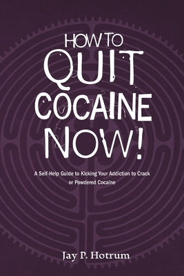 How to Quit Cocaine Now!: A Self-help Guide to Kicking Your Addiction to Crack or Powdered Cocaine. (GlobalAddictionSolutions.org) by Hotrum, Jay P.