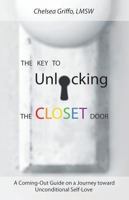The Key to Unlocking the Closet Door: A Coming-Out Guide on a Journey Toward Unconditional Self-Love by Griffo Lmsw, Chelsea