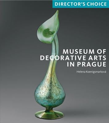 Museum of Decorative Arts in Prague: Director's Choice by Koenigsmarkova, Helena